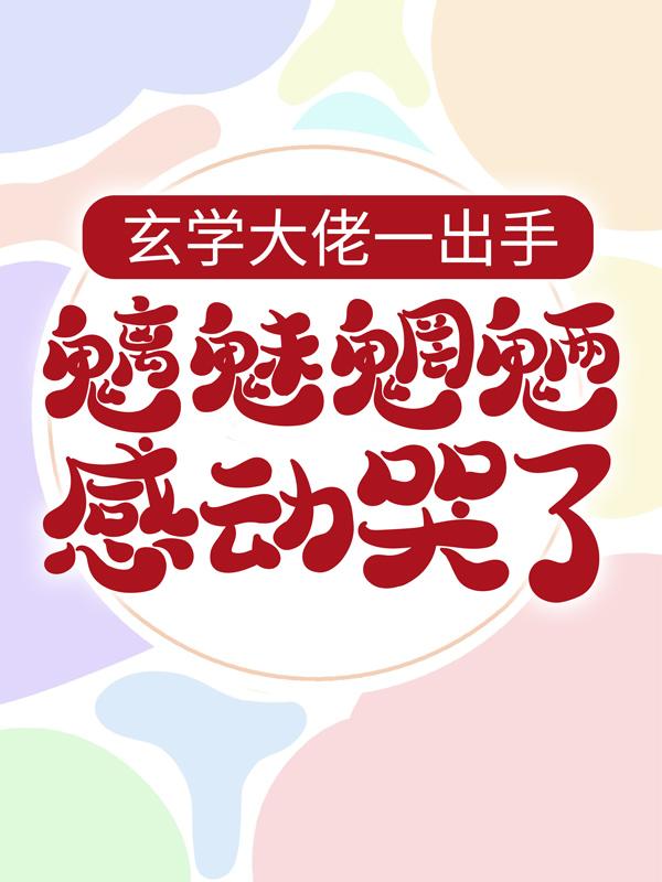 玄学大佬一出手，魑魅魍魉感动哭了免费阅读，玄学大佬一出手，魑魅魍魉感动哭了全文在线阅读