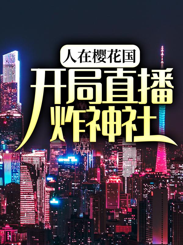 人在樱花国，开局直播炸神社最新章节，人在樱花国，开局直播炸神社免费阅读-经典文学