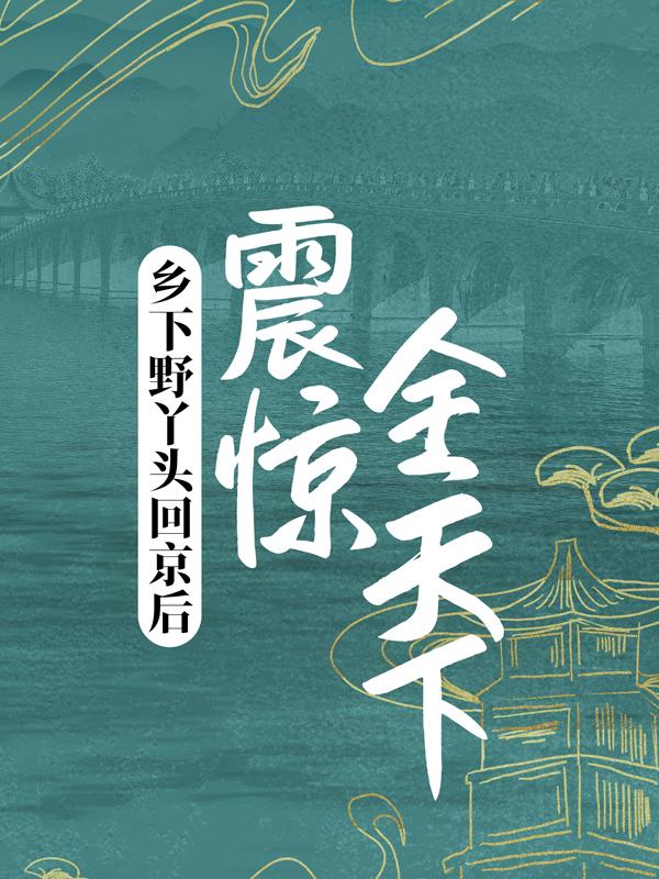 《乡下野丫头回京后，震惊全天下》全集免费在线阅读（池容嫣池梦儿）