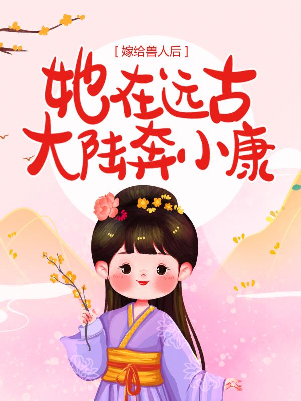 嫁给兽人后，她在远古大陆奔小康全章节免费在线阅读，白猫儿施罗德族人完结版-优文网