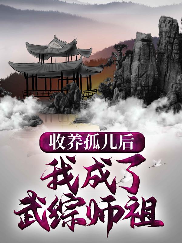 完整版《收养孤儿后，我成了武综师祖》全章节阅读-优文网