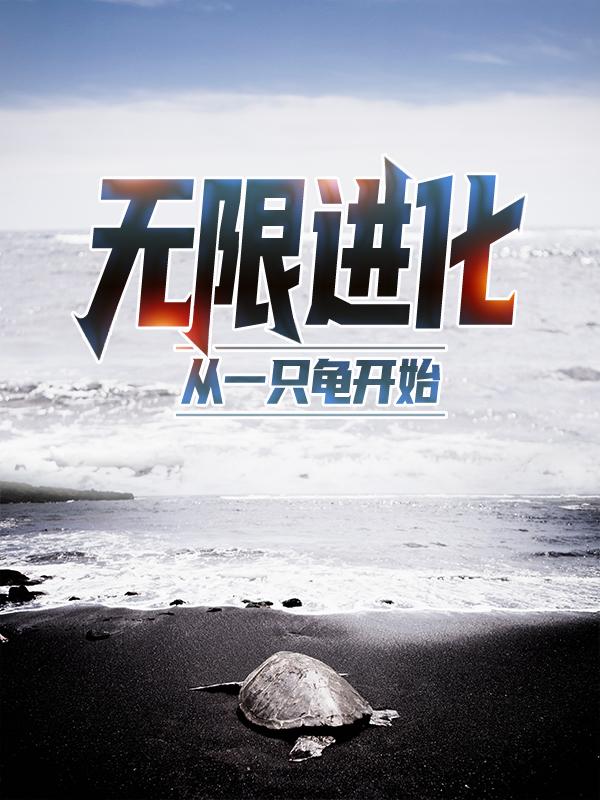 无限进化，从一只龟开始小说，无限进化，从一只龟开始石步宇元武叶缺从一-优文网