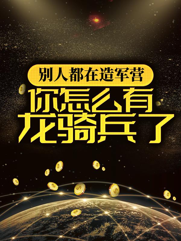 别人都在造军营，你怎么有龙骑兵了？张三怪物士兵小说免费阅读-经典文学