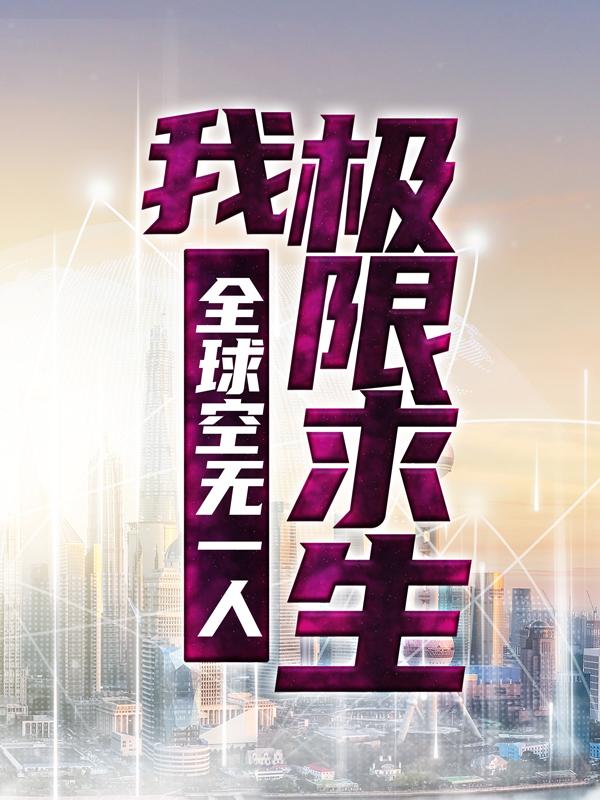 《全球空无一人，我极限求生》小说全文在线试读，《全球空无一人，我极限求生》最新章节目录