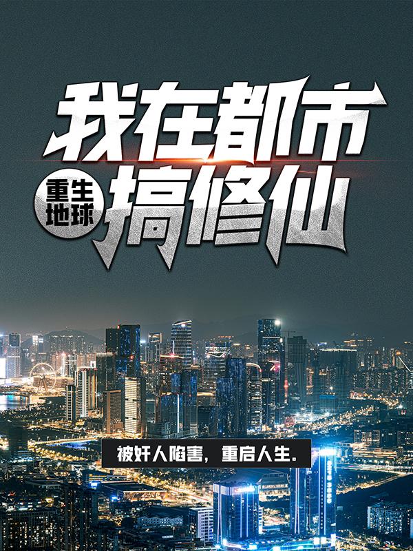 完整版《重生地球：我在都市搞修仙》免费阅读-优文网