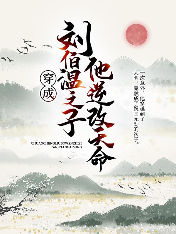 穿成刘伯温之子，他逆改天命刘宇朱元璋小说免费阅读