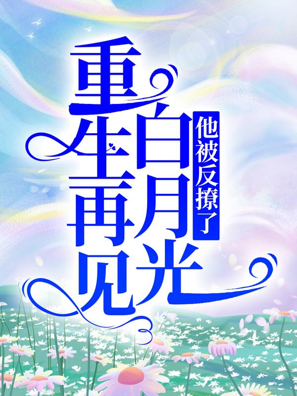 重生再见白月光，他被反撩了小说，重生再见白月光，他被反撩了全文在线阅读