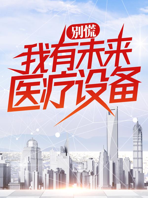 《别慌，我有未来医疗设备》小说大结局免费试读 宋小军小说-经典文学