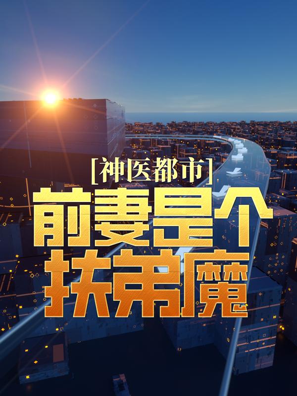神医都市：前妻是个扶弟魔小说，神医都市：前妻是个扶弟魔在线阅读
