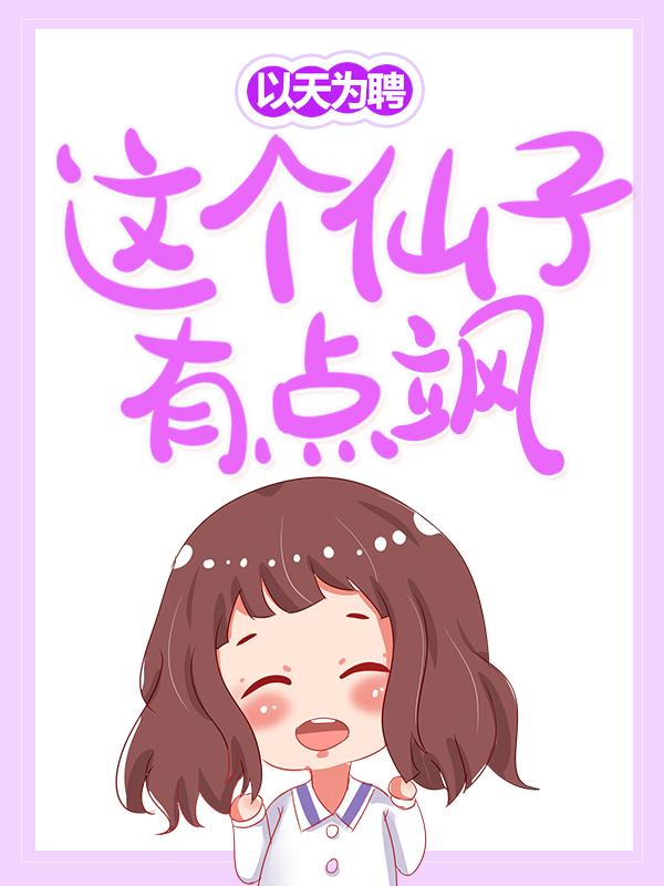 以天为聘：这个仙子有点飒小说阅读，以天为聘：这个仙子有点飒完整版-美文小说