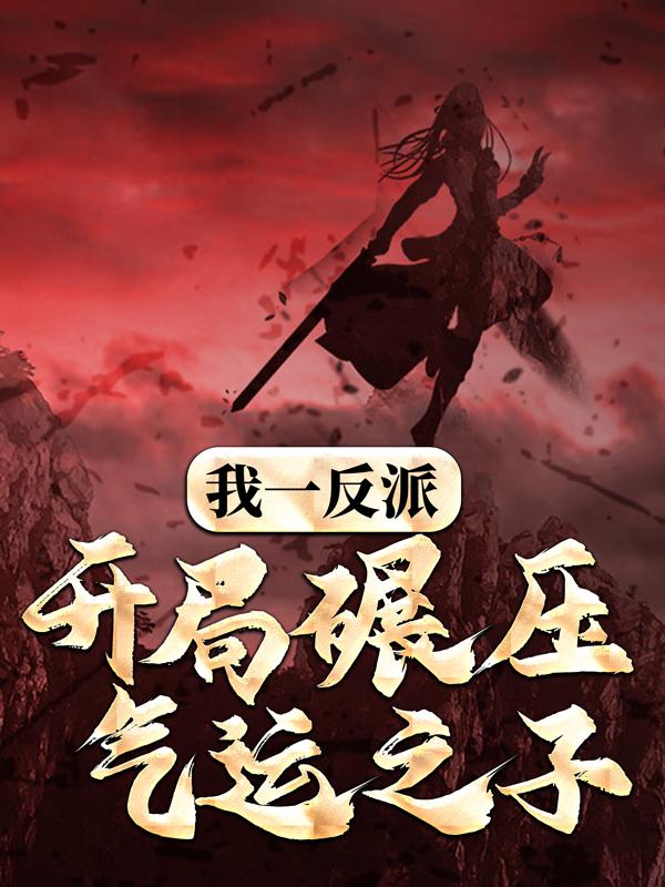 我一反派，开局碾压气运之子小说阅读，我一反派，开局碾压气运之子完整版