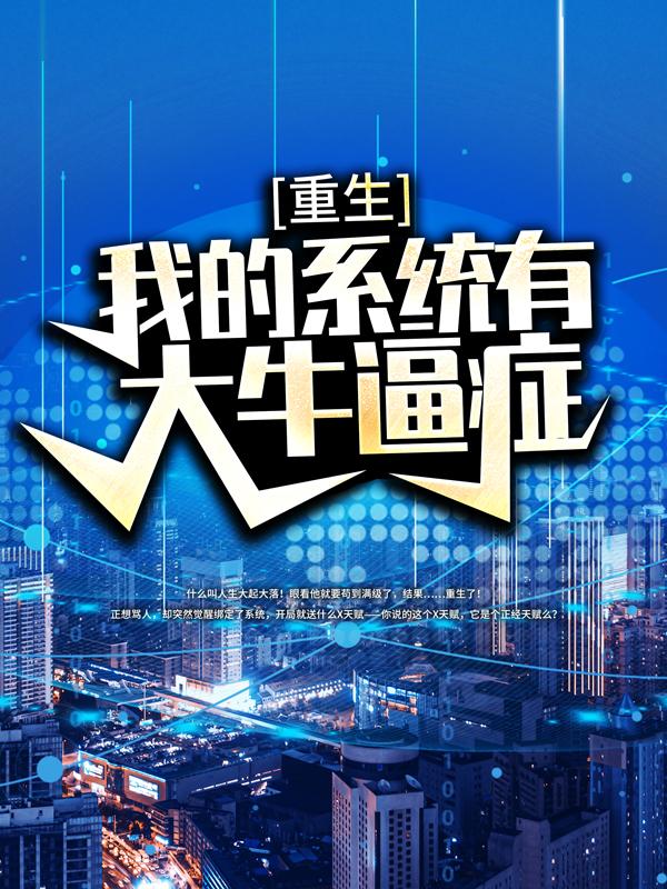 求重生：我的系统有大牛逼症小说免费资源-优文网