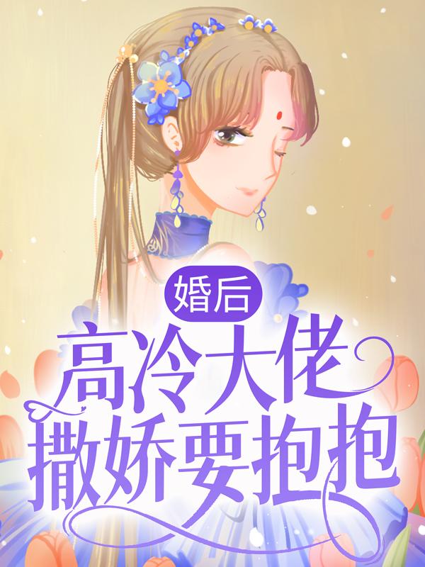 完整版《婚后，高冷大佬撒娇要抱抱》章节目录在线阅读-经典文学