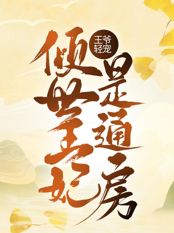 王爷轻宠：倾世王妃是通房小说，王爷轻宠：倾世王妃是通房四喜叶珍珍齐宥