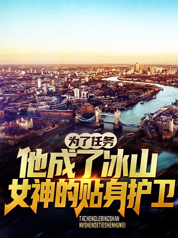 为了任务，他成了冰山女神的贴身护卫免费阅读，为了任务，他成了冰山女神的贴身护卫章节目录-优文网