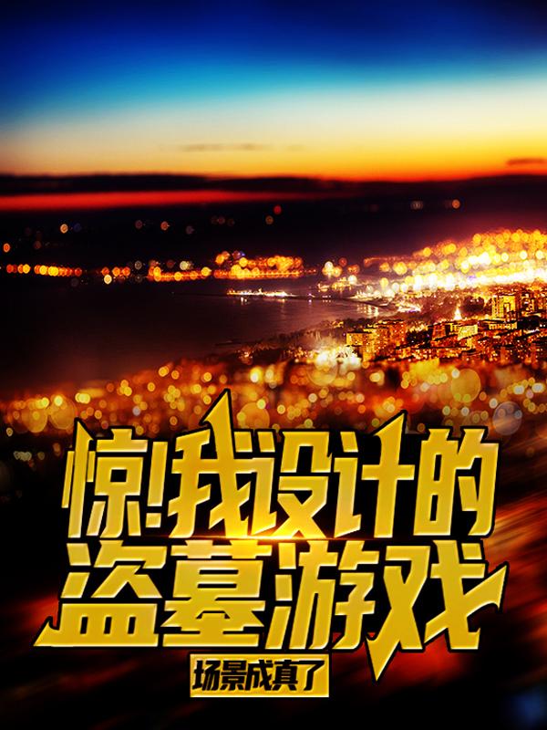 惊！我设计的盗墓游戏场景成真了免费阅读，惊！我设计的盗墓游戏场景成真了陈平安王教授-经典文学