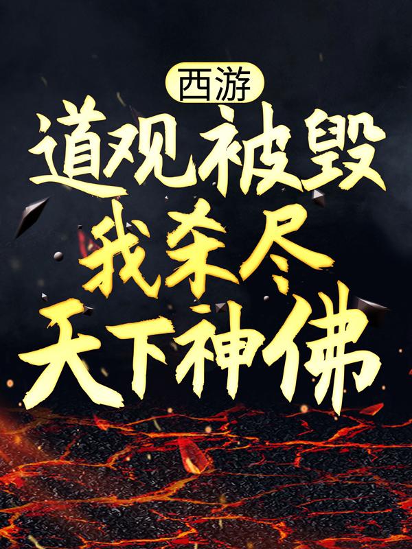 西游：道观被毁，我杀尽天下神佛玉帝李靖玉皇大帝，西游：道观被毁，我杀尽天下神佛小说免费阅读