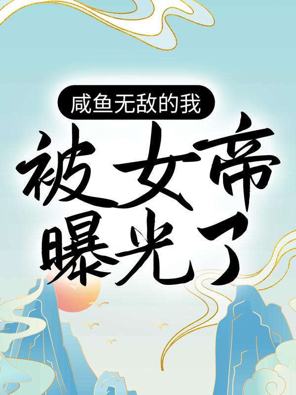 咸鱼无敌的我，被女帝曝光了白龙前辈，咸鱼无敌的我，被女帝曝光了最新章节