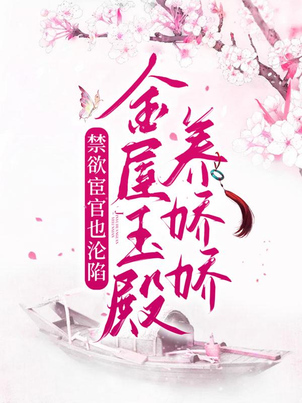 小说《禁欲宦官也沦陷，金屋玉殿养娇娇》在线全文阅读-经典文学