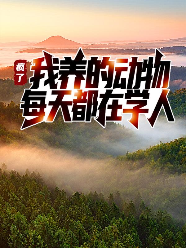 完整版《疯了！我养的动物每天都在学人》免费阅读