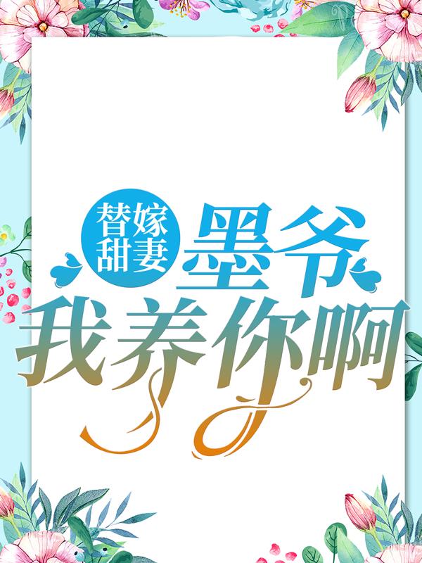 替嫁甜妻：墨爷，我养你啊小说阅读，替嫁甜妻：墨爷，我养你啊完整版