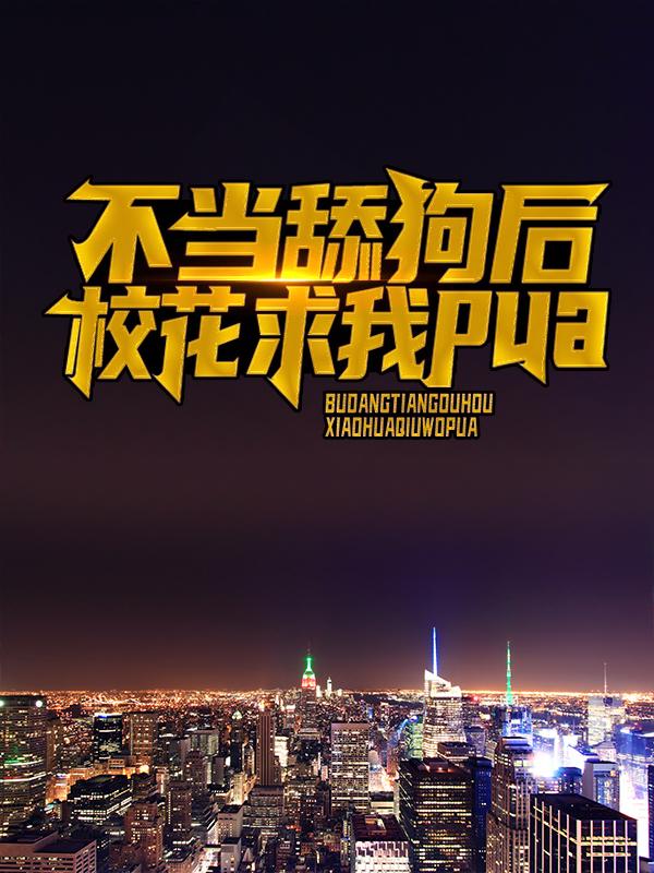 小说《不当舔狗后，校花求我pua》在线全文阅读-书格格
