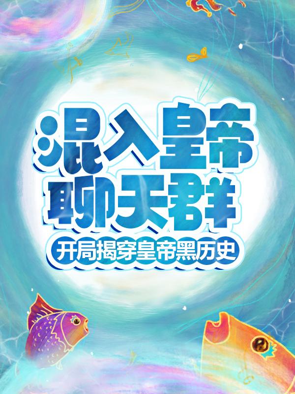 混入皇帝聊天群，开局揭穿皇帝黑历史小说，混入皇帝聊天群，开局揭穿皇帝黑历史免费阅读