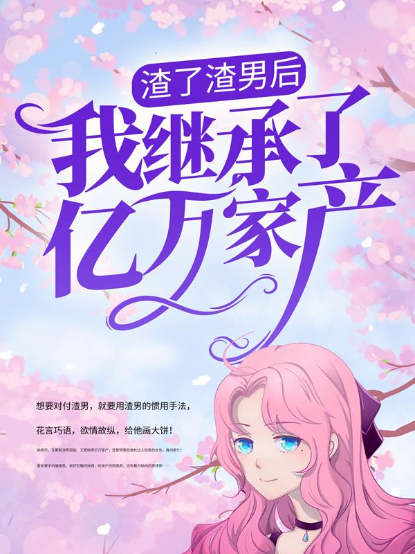 《渣了渣男后，我继承了亿万家产》小说大结局免费试读 小小便衣小说