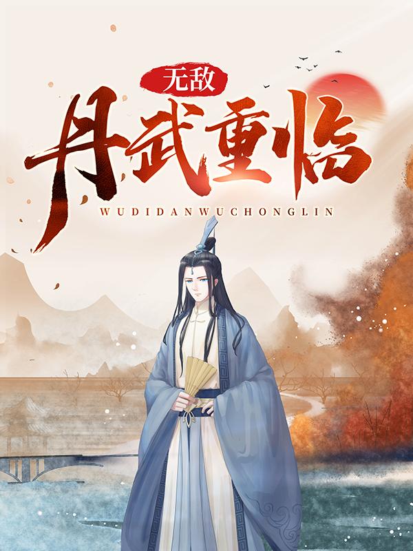 无敌丹武重临小说阅读，无敌丹武重临完整版