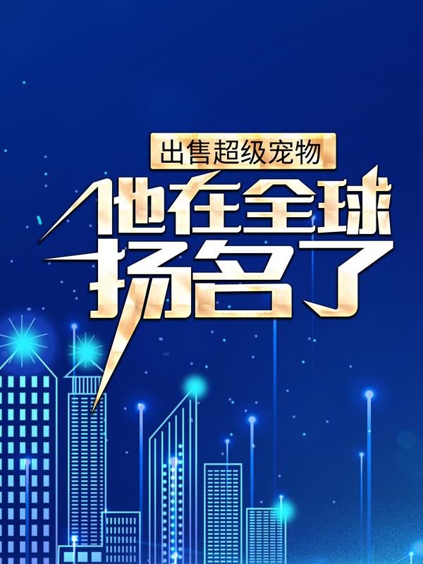 已完结小说《出售超级宠物，他在全球扬名了》最新章节