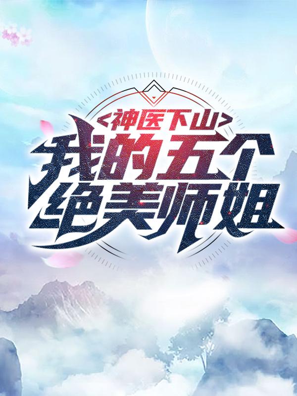 完整版《神医下山：我的五个绝美师姐》在线免费阅读