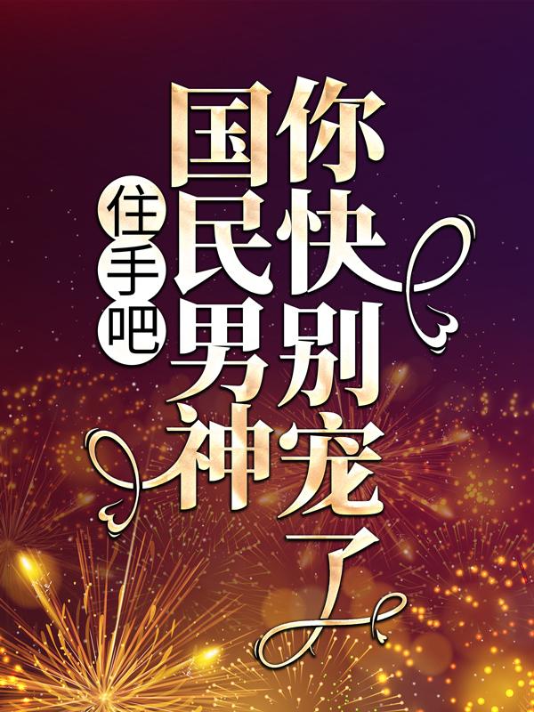 小说《住手吧！国民男神你快别宠了》全文免费阅读