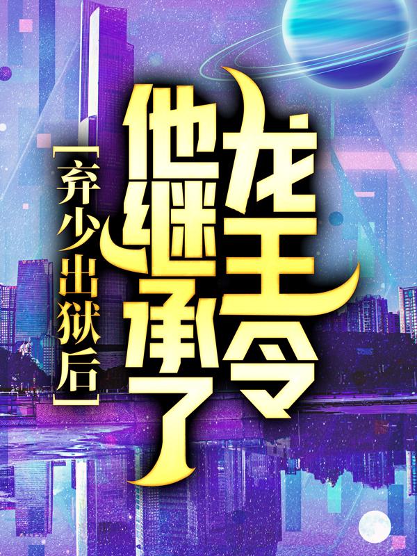 弃少出狱后，他继承了龙王令免费阅读，弃少出狱后，他继承了龙王令章节目录-优文网