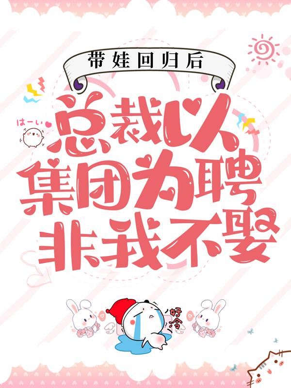 带娃回归后，总裁以集团为聘非我不娶小说，带娃回归后，总裁以集团为聘非我不娶最新章节
