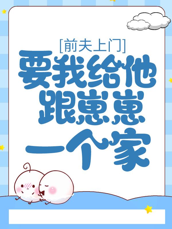 小说《前夫上门，要我给他跟崽崽一个家》全文免费阅读-书格格