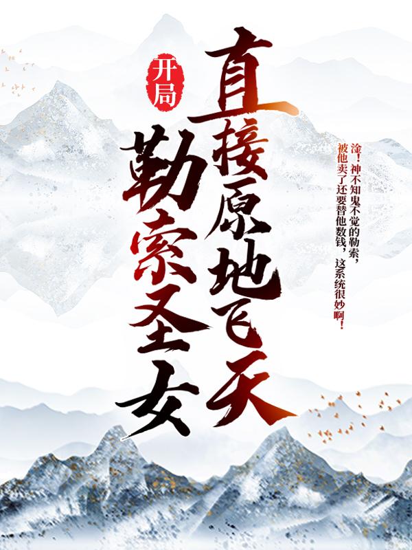 开局勒索圣女，直接原地飞天免费阅读，开局勒索圣女，直接原地飞天全文在线阅读-够力荐小说推荐网