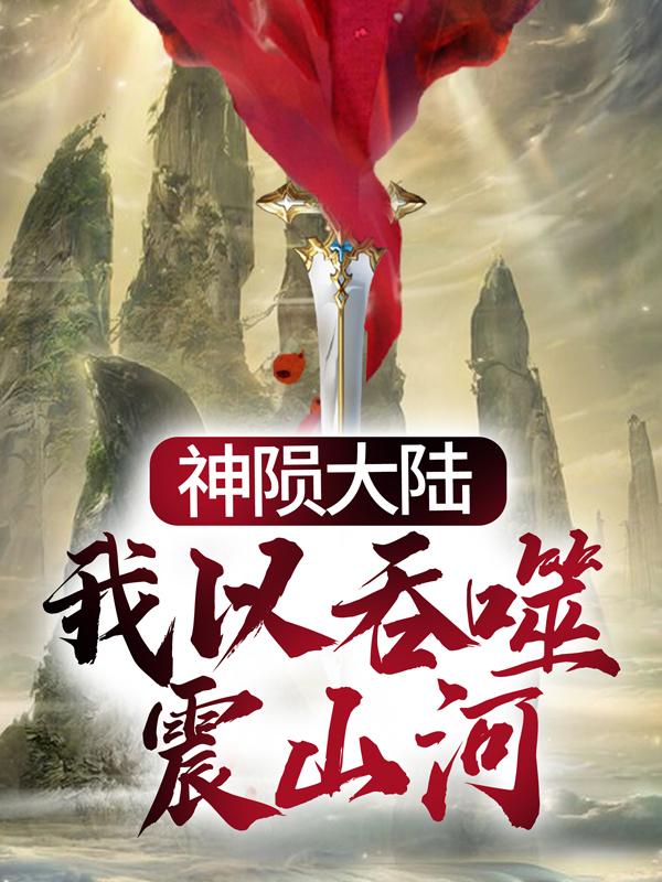 完整版《神陨大陆：我以吞噬震山河》在线免费阅读