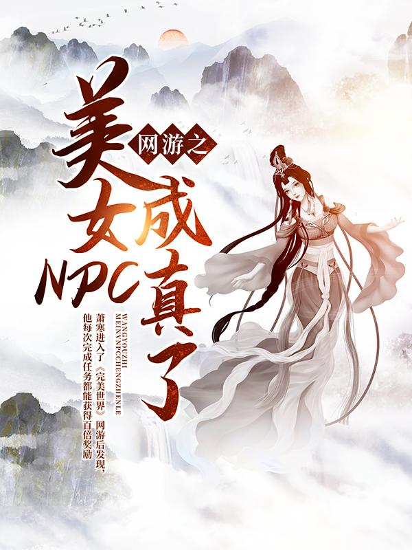 网游之美女NPC成真了！小说，网游之美女NPC成真了！全文在线阅读-经典文学