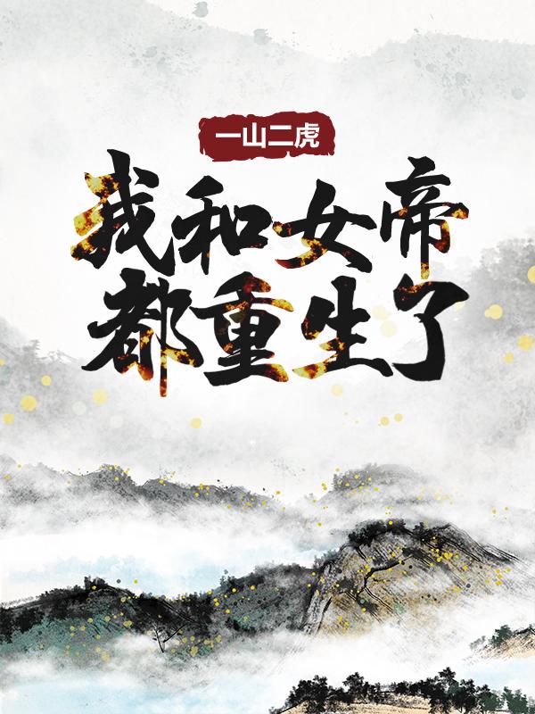 一山二虎：我和女帝都重生了小说，一山二虎：我和女帝都重生了全文在线阅读-经典文学