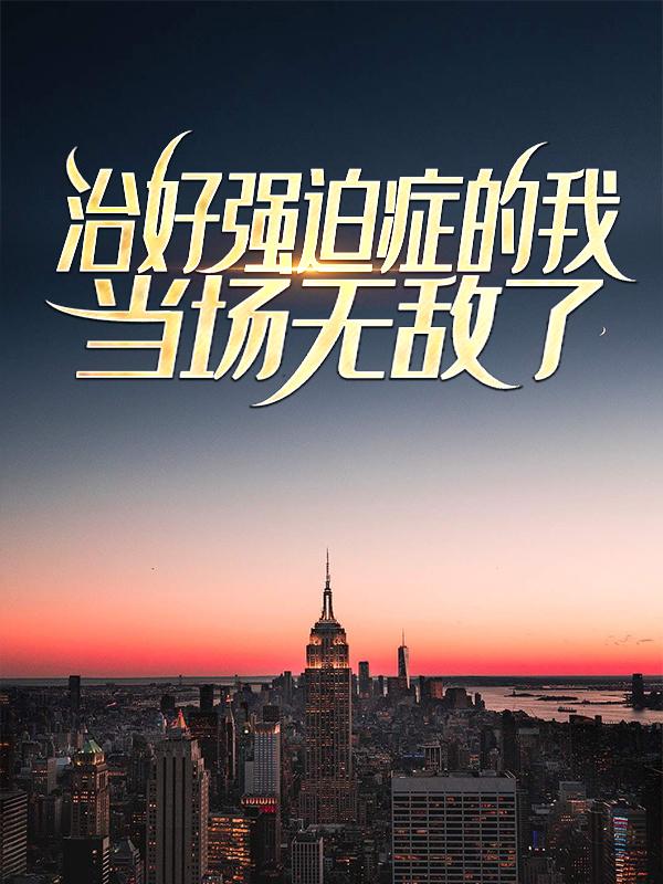 治好强迫症的我，当场无敌了最新章节，治好强迫症的我，当场无敌了免费阅读