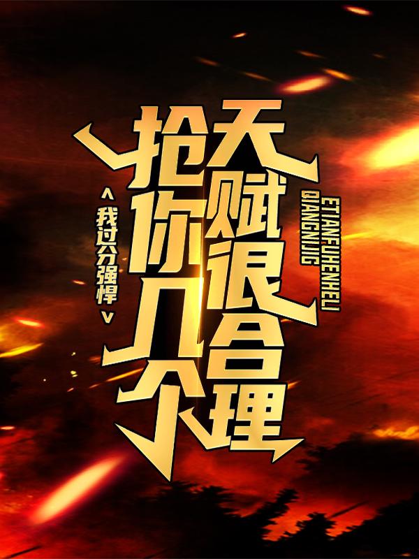 完结版《我过分强悍，抢你几个天赋很合理！》小说最新章节在线阅读