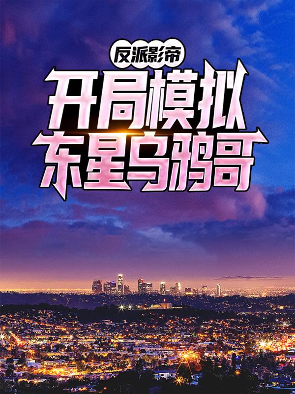 反派影帝：开局模拟东星乌鸦哥最新章节，反派影帝：开局模拟东星乌鸦哥免费阅读-经典文学