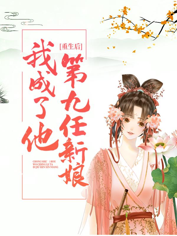 已完结小说《重生后，我成了他第九任新娘》全文免费阅读-够力荐小说推荐网