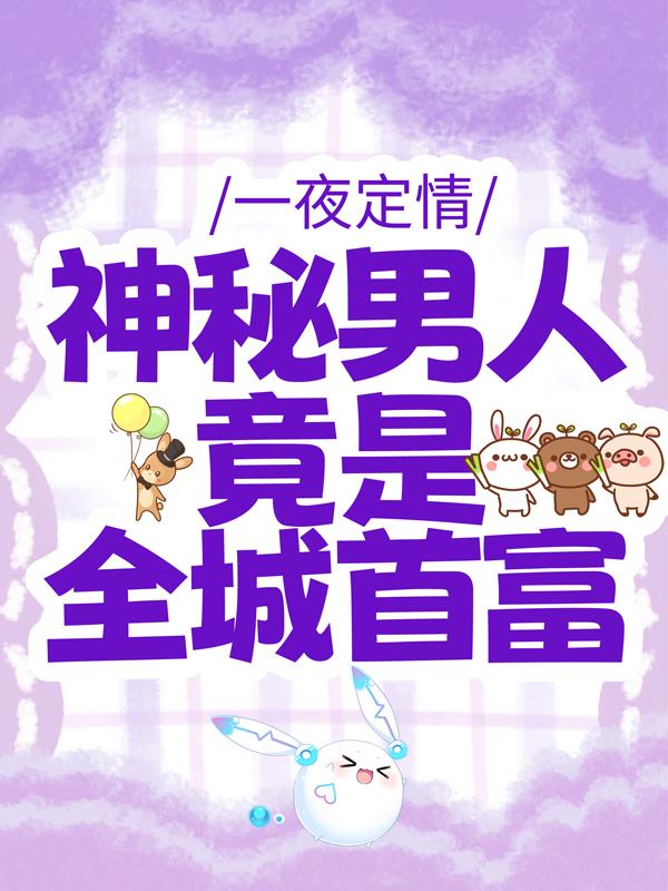 求《一夜定情：神秘男人竟是全城首富》小说免费阅读资源-经典文学