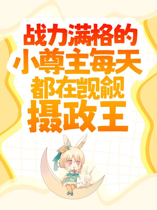已完结小说《战力满格的小尊主每天都在觊觎摄政王》最新章节-优文网
