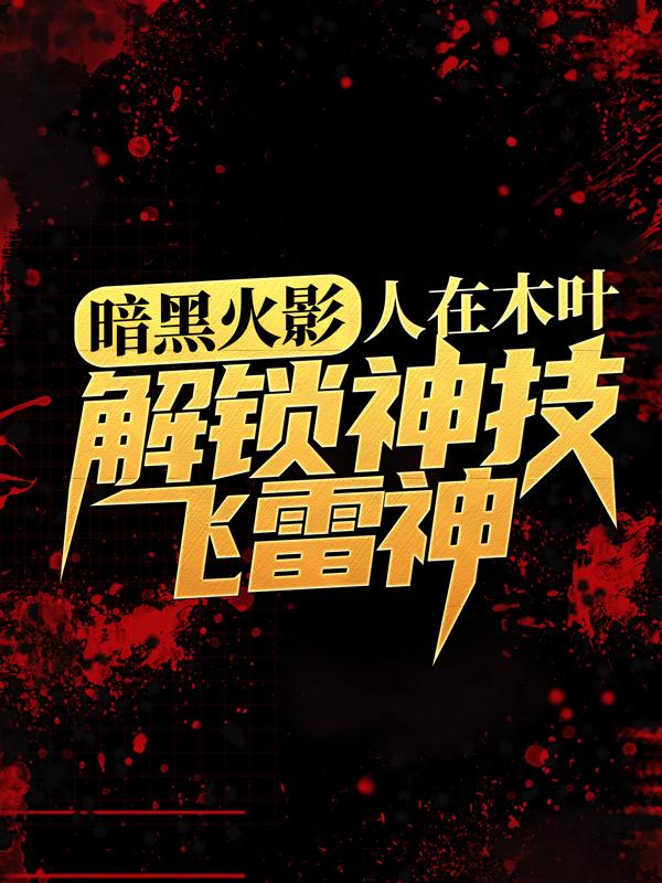 鸣人猿飞日斩小说叫什么（暗黑火影：人在木叶，解锁神技飞雷神免费阅读）-优文网