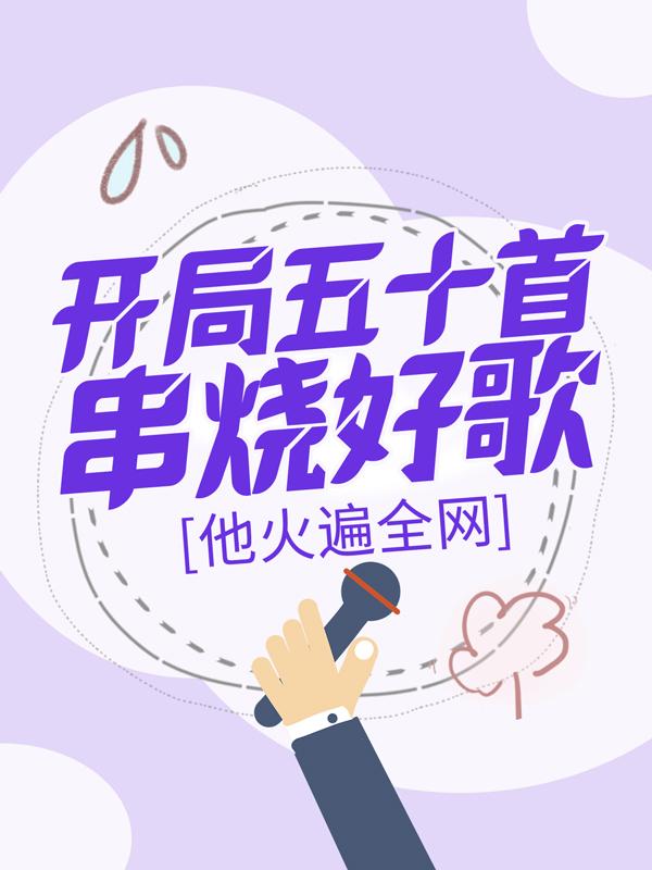开局五十首串烧好歌，他火遍全网最新章节，开局五十首串烧好歌，他火遍全网免费阅读