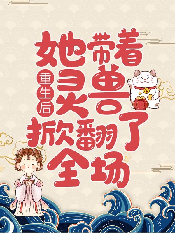 重生后，她带着灵兽掀翻了全场君冷钥莫图姜珠菲君婷在线全文免费阅读-美文小说