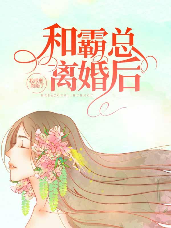 《和霸总离婚后，我带崽跑路了》全集免费在线阅读（高庆穆琛）-书格格