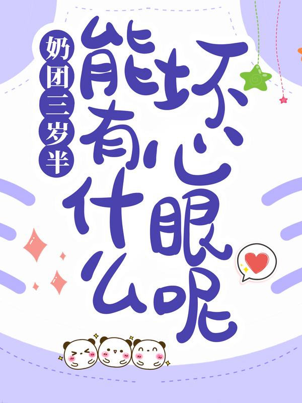 奶团三岁半，能有什么坏心眼呢顾苑苑洛易，奶团三岁半，能有什么坏心眼呢免费阅读